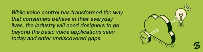 While voice control has transformed the way that consumers behave in their everyday lives, the industry will need designers to go beyond the basic voice applications seen today and enter undiscovered gaps